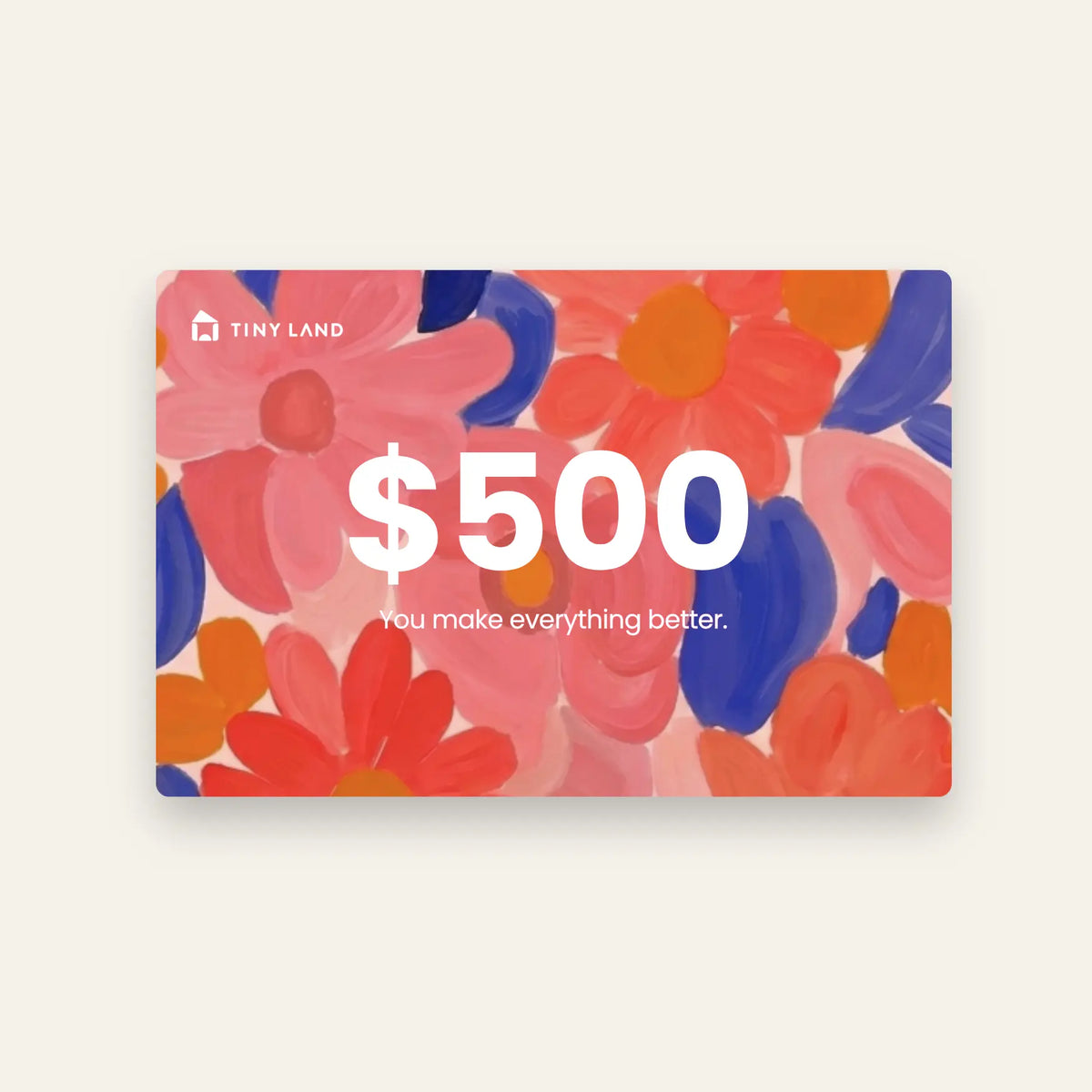 A $500 Tiny Land® Gift Card from Tiny Land, featuring a vibrant floral design with pink, red, orange, and blue flowers. The card reads "You make everything better"—the perfect digital gift for any occasion.