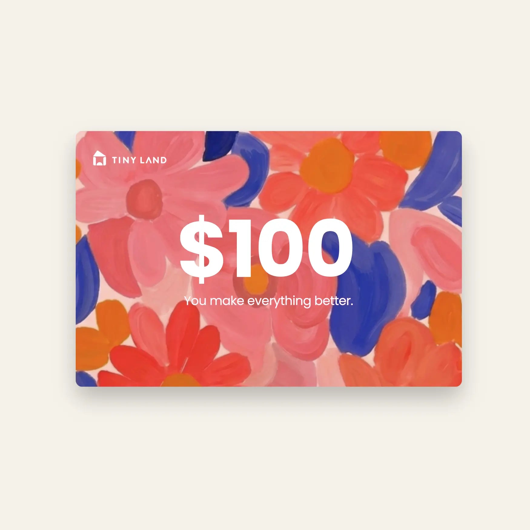A $100 Tiny Land® Gift Card from Tiny Land featuring "You make everything better" over a vibrant floral background with red, pink, orange flowers and blue leaves.
